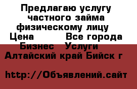 Предлагаю услугу частного займа физическому лицу › Цена ­ 940 - Все города Бизнес » Услуги   . Алтайский край,Бийск г.